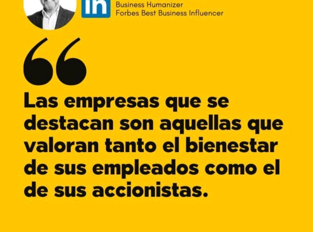 «Las empresas que se destacan son aquellas que valoran tanto el bienestar de sus empleados como el de sus accionistas.»