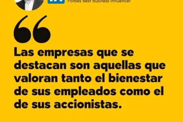 «Las empresas que se destacan son aquellas que valoran tanto el bienestar de sus empleados como el de sus accionistas.»